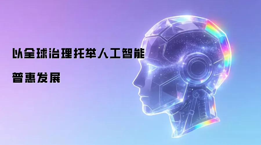 以全球治理托举人工智能普惠发展