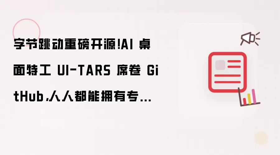 字节跳动重磅开源!AI 桌面特工 UI-TARS 席卷 GitHub,人人都能拥有专属电脑管家!