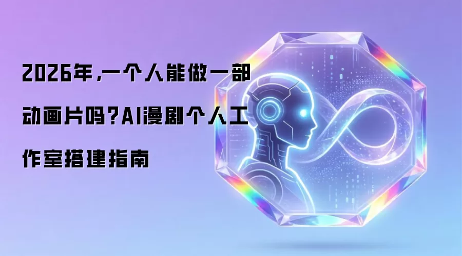 2026年,一个人能做一部动画片吗?AI漫剧个人工作室搭建指南