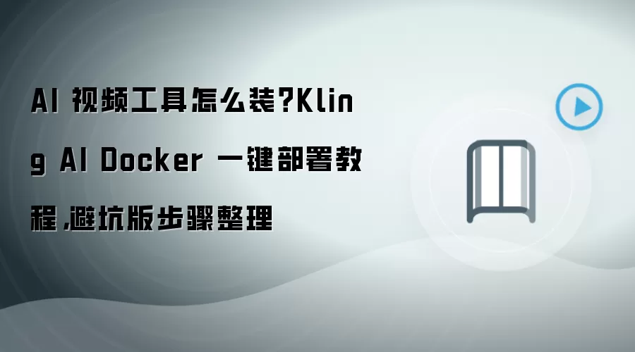 AI 视频工具怎么装?Kling AI Docker 一键部署教程,避坑版步骤整理