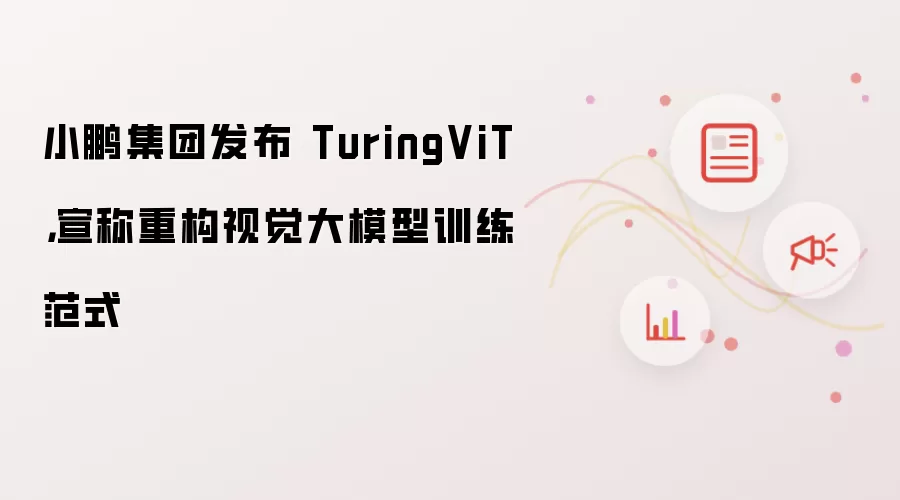 小鹏集团发布 TuringViT,宣称重构视觉大模型训练范式