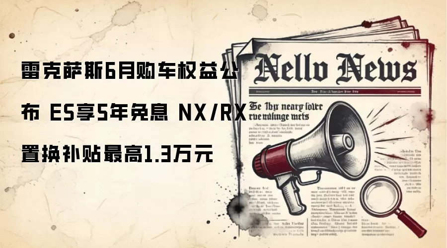 雷克萨斯6月购车权益公布 ES享5年免息 NX/RX置换补贴最高1.3万元