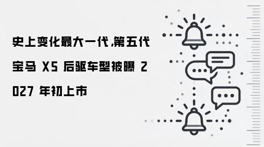 史上变化最大一代,第五代宝马X5后驱车型被曝2027年初上市