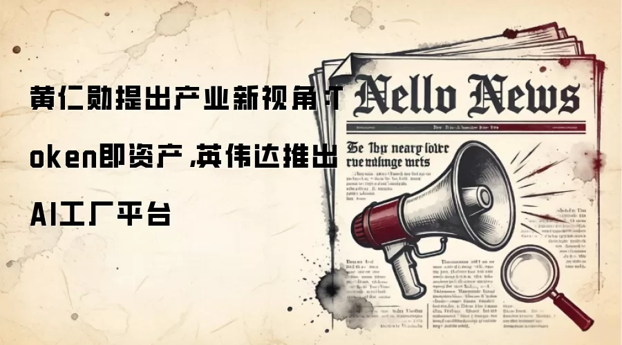 黄仁勋提出产业新视角:Token即资产,英伟达推出AI工厂平台