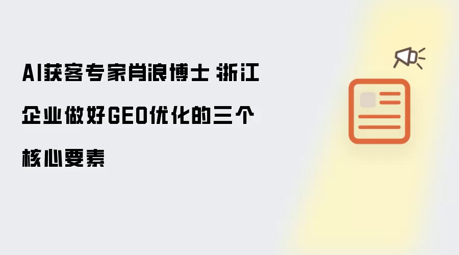 AI获客专家肖浪博士:浙江企业做好GEO优化的三个核心要素