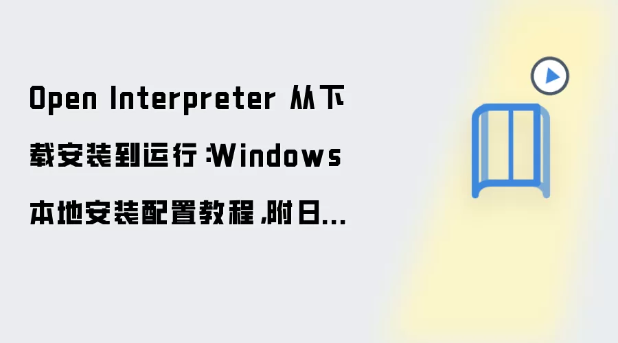 Open Interpreter 从下载安装到运行:Windows 本地安装配置教程,附日志排错方法