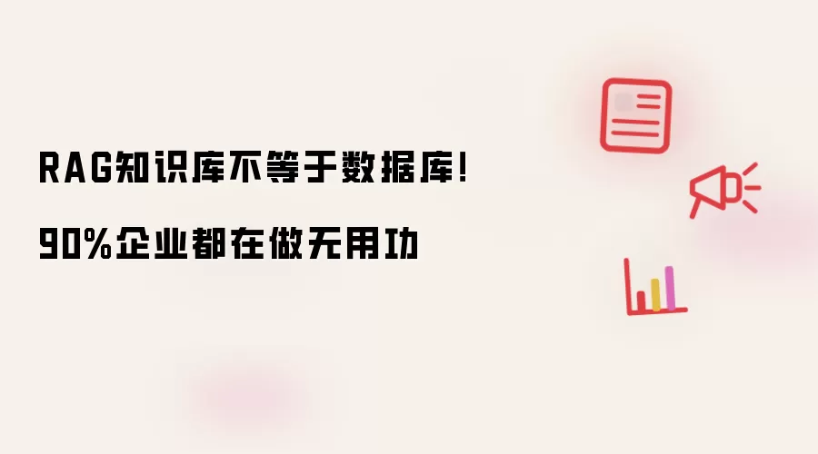 RAG知识库不等于数据库!90%企业都在做无用功