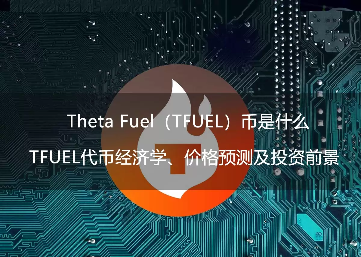 Theta Fuel(TFUEL)币是什么?TFUEL代币经济学、价格预测及投资前景