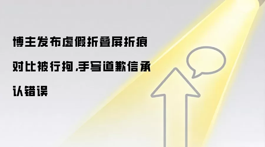 博主发布虚假折叠屏折痕对比被行拘,手写道歉信承认错误