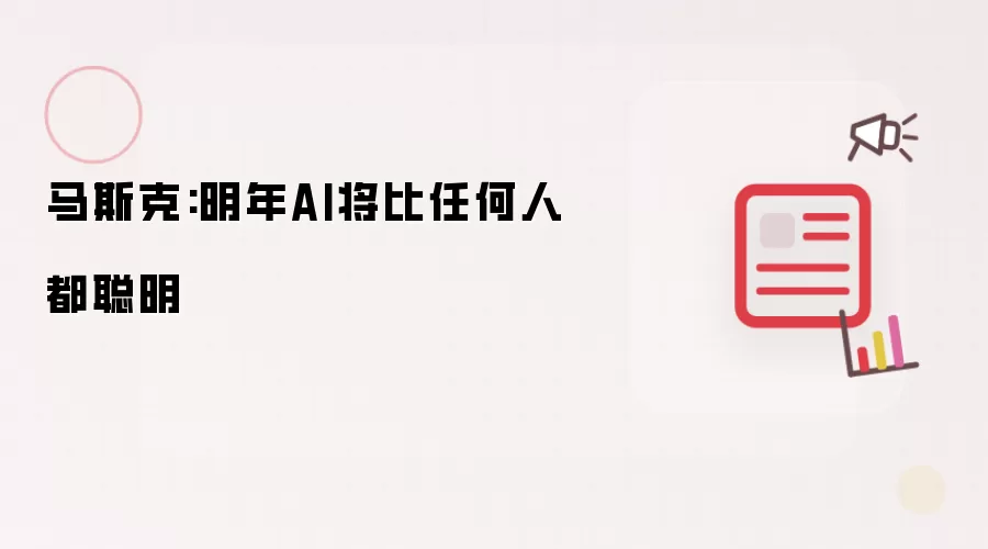 马斯克:明年AI将比任何人都聪明