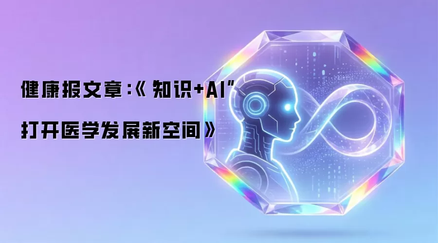 健康报文章:《“知识+AI”打开医学发展新空间》