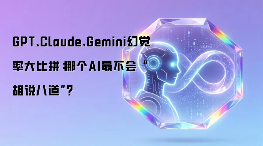 GPT、Claude、Gemini幻觉率大比拼:哪个AI最不会“胡说八道”?