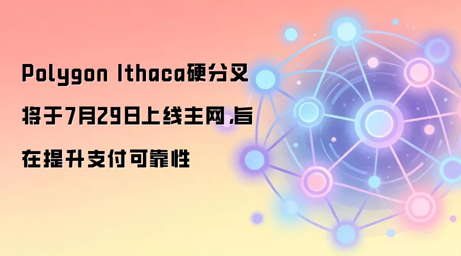 Polygon Ithaca硬分叉将于7月29日上线主网,旨在提升支付可靠性