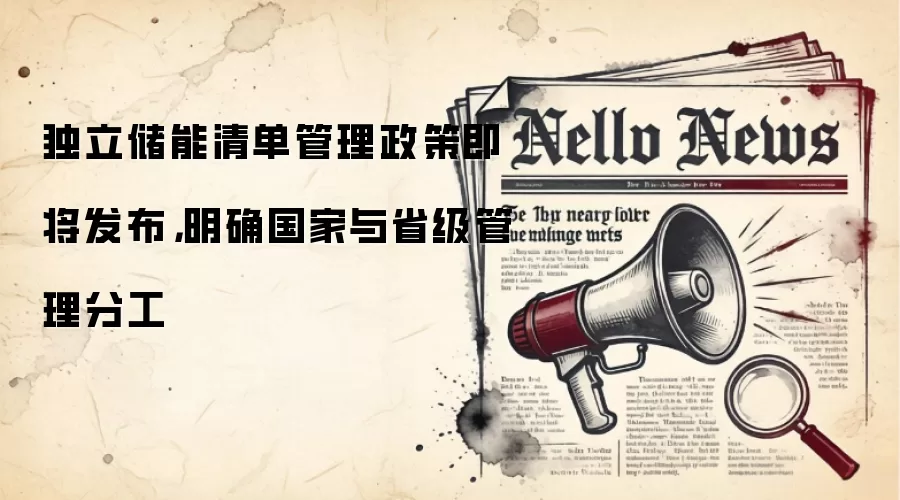 独立储能清单管理政策即将发布,明确国家与省级管理分工