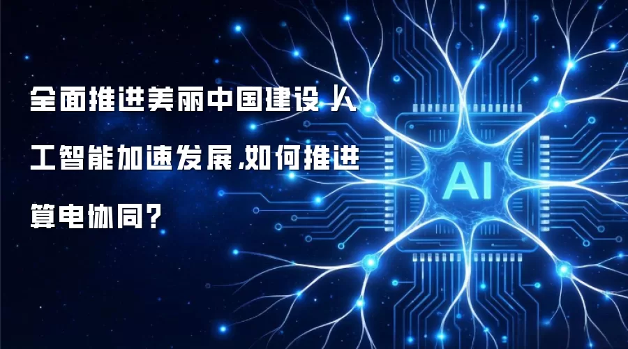 全面推进美丽中国建设|人工智能加速发展,如何推进算电协同?
