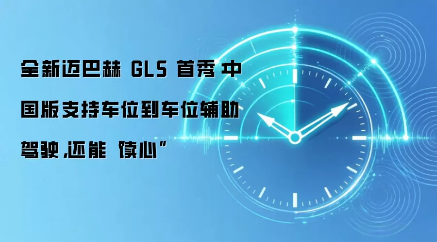 全新迈巴赫 GLS 首秀:中国版支持车位到车位辅助驾驶,还能“读心”
