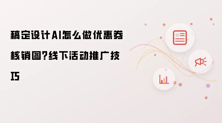 稿定设计AI怎么做优惠券核销图?线下活动推广技巧