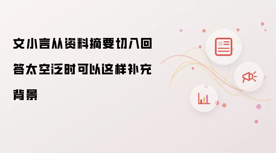 文小言从资料摘要切入回答太空泛时可以这样补充背景