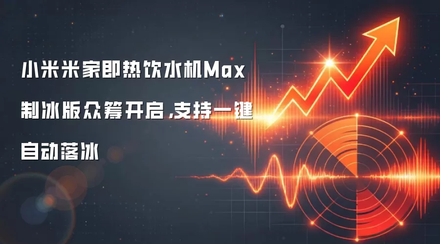 小米米家即热饮水机Max制冰版众筹开启,支持一键自动落冰