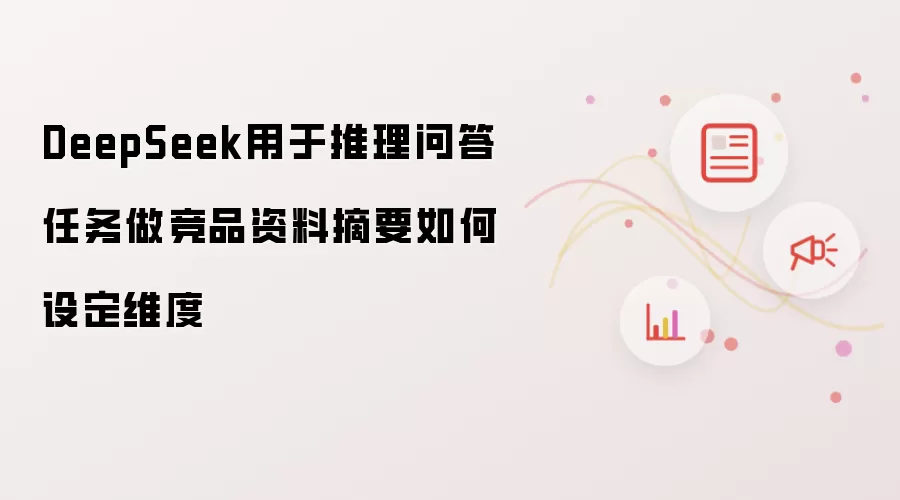 DeepSeek用于推理问答任务做竞品资料摘要如何设定维度