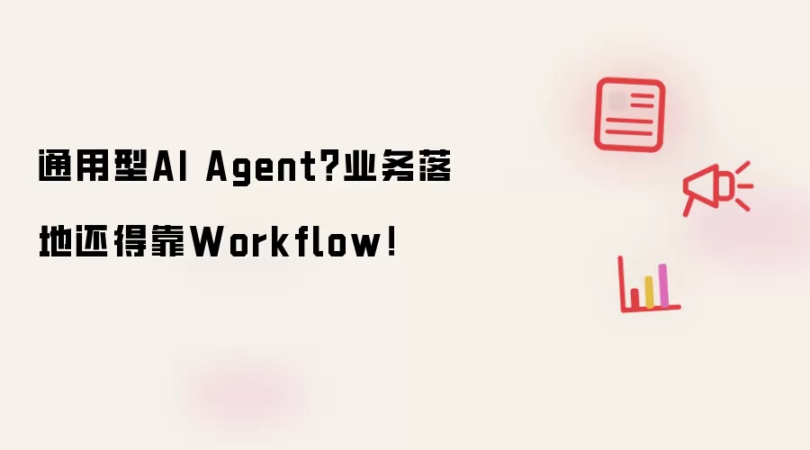 通用型AI Agent?业务落地还得靠 Workflow!