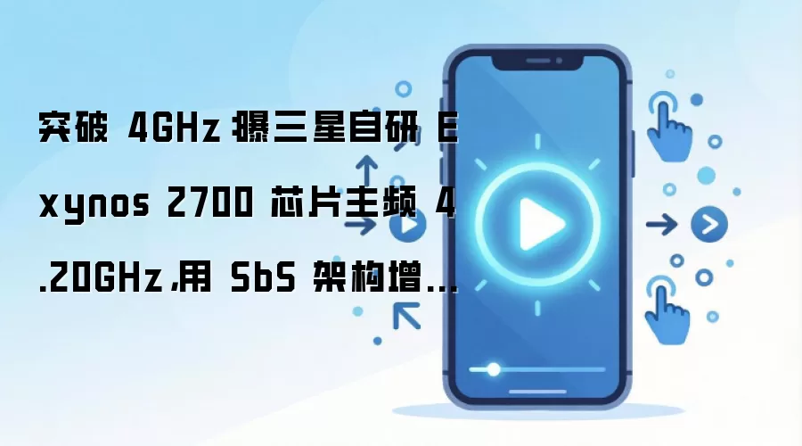 突破 4GHz:曝三星自研 Exynos 2700 芯片主频 4.20GHz,用 SbS 架构增强散热