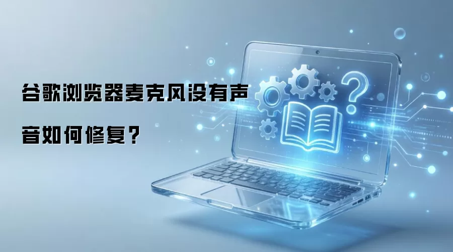 谷歌浏览器麦克风没有声音如何修复?