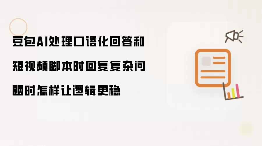 豆包AI处理口语化回答和短视频脚本时回复复杂问题时怎样让逻辑更稳