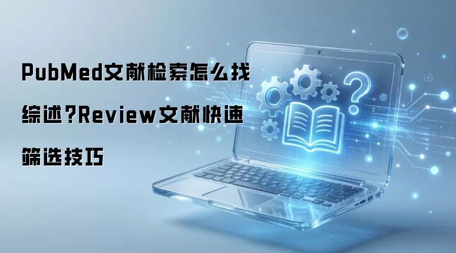 PubMed文献检索怎么找综述？Review文献快速筛选技巧
