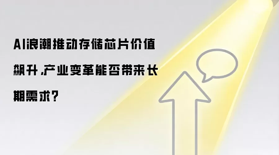 AI浪潮推动存储芯片价值飙升,产业变革能否带来长期需求?