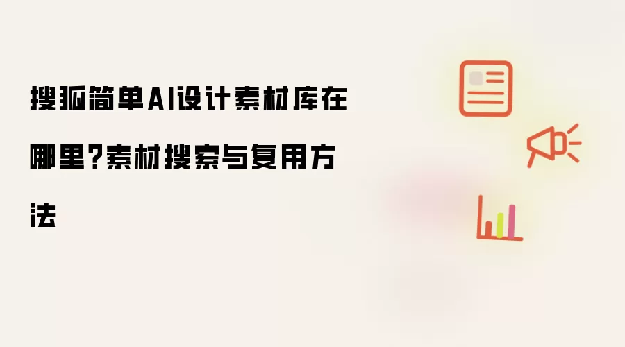 搜狐简单AI设计素材库在哪里?素材搜索与复用方法