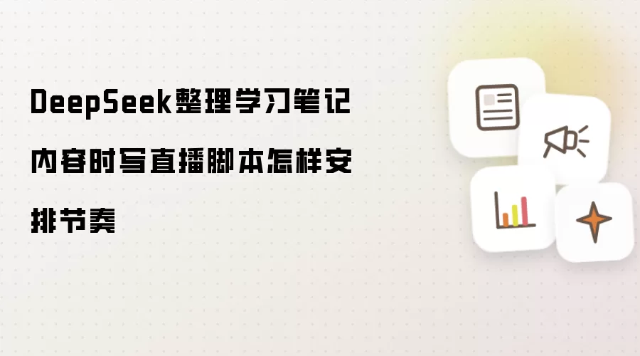 DeepSeek整理学习笔记内容时写直播脚本怎样安排节奏