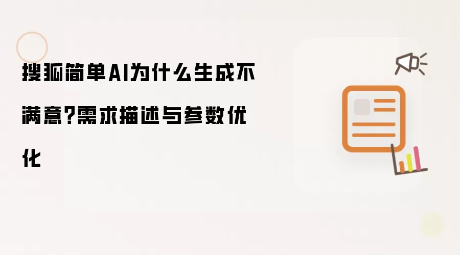 搜狐简单AI为什么生成不满意?需求描述与参数优化