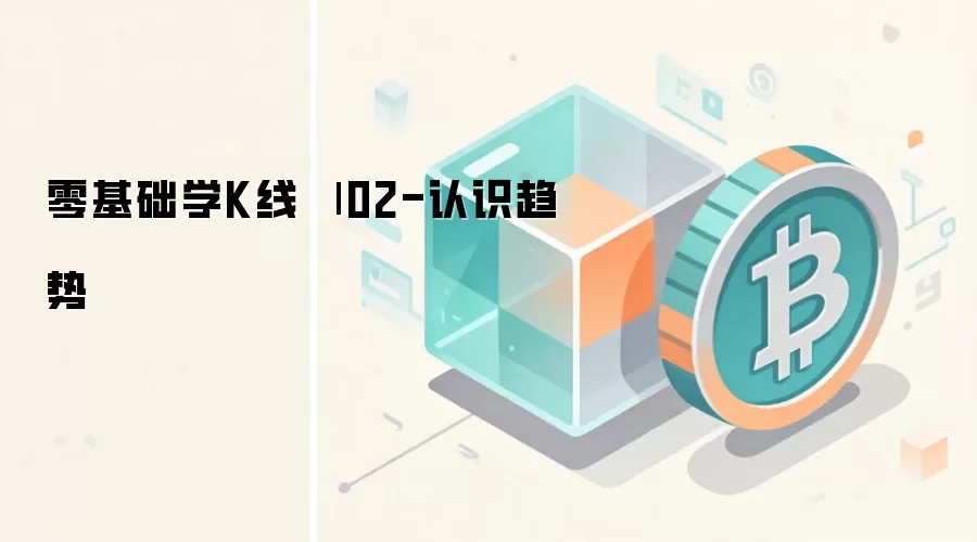 零基础学K线趋势分析:比特币与加密货币交易策略图解