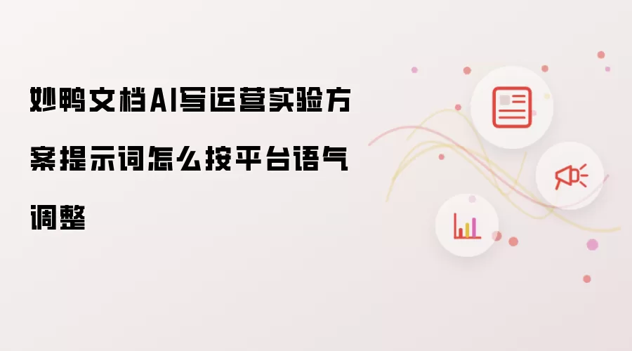 妙鸭文档AI写运营实验方案提示词怎么按平台语气调整