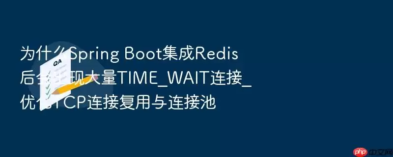 为什么Spring Boot集成Redis后会出现大量TIME_WAIT连接_优化TCP连接复用与连接池