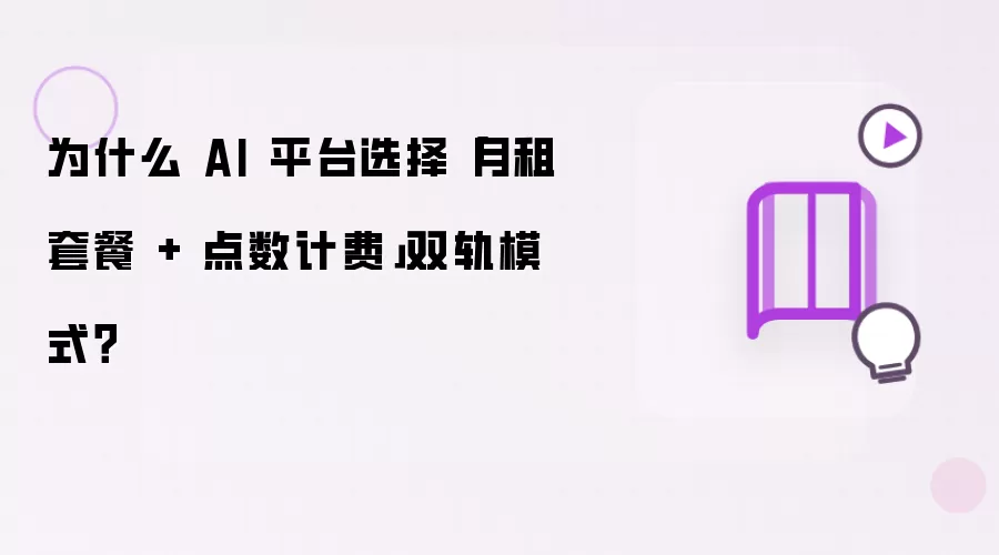 为什么 AI 平台选择「月租套餐 + 点数计费」双轨模式?