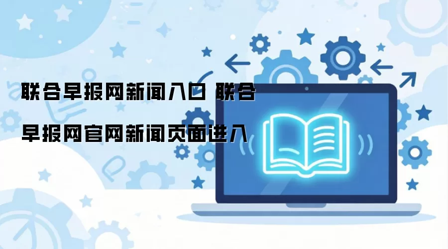 联合早报网新闻入口 联合早报网官网新闻页面进入