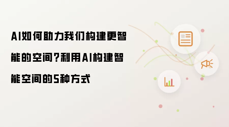 AI如何助力我们构建更智能的空间?利用AI构建智能空间的5种方式