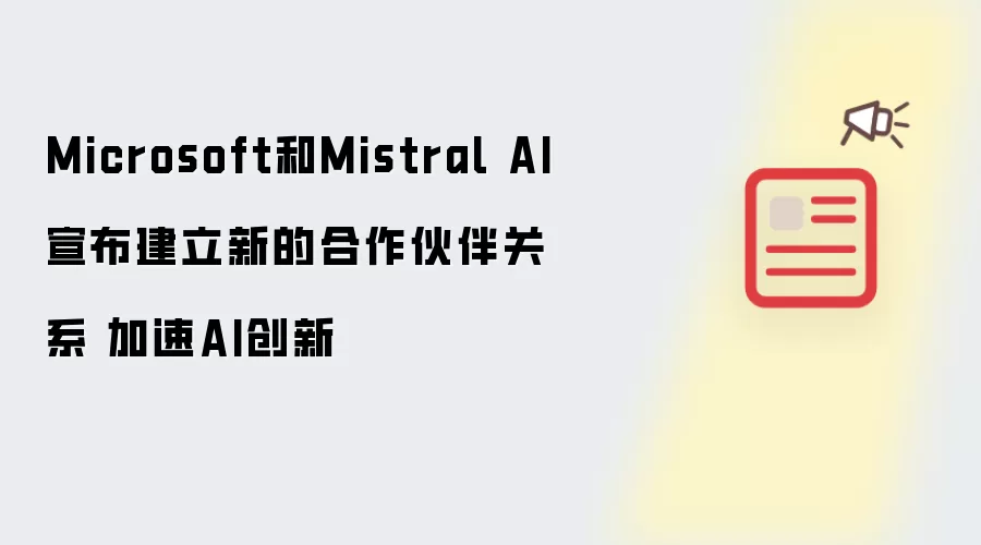 Microsoft和Mistral AI宣布建立新的合作伙伴关系 加速AI创新