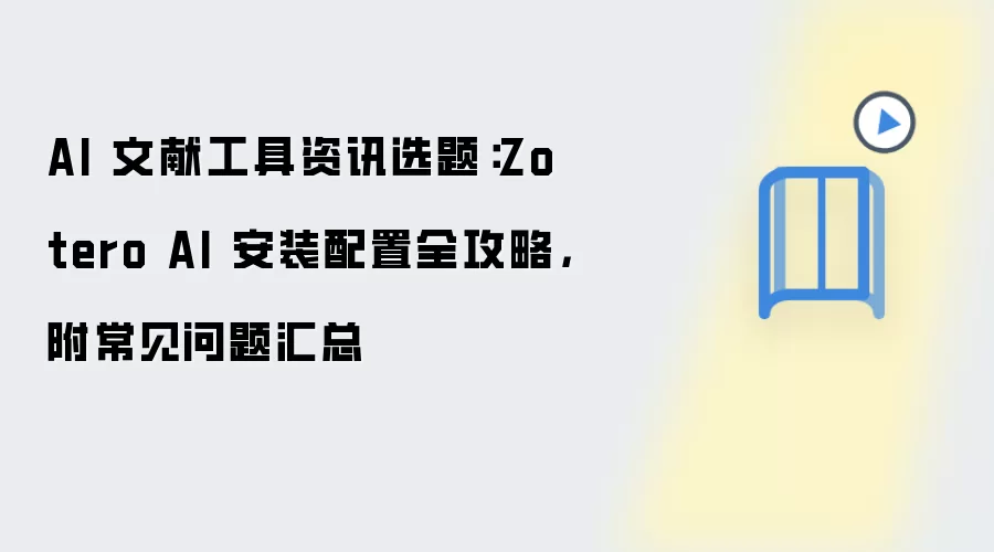 AI 文献工具资讯选题:Zotero AI 安装配置全攻略,附常见问题汇总