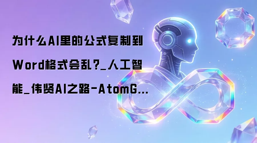 为什么AI里的公式复制到Word格式会乱?_人工智能_伟贤AI之路-AtomGit开源社区