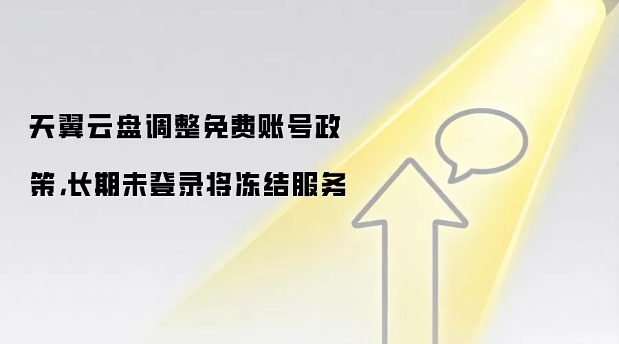 天翼云盘调整免费账号政策,长期未登录将冻结服务