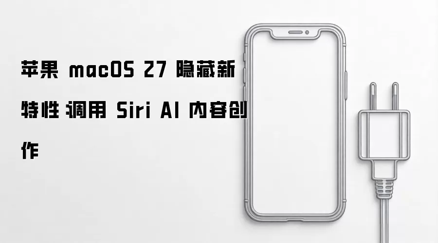 苹果 macOS 27 隐藏新特性:调用 Siri AI 内容创作