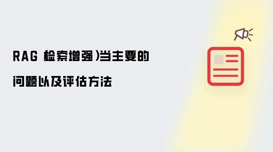 RAG(检索增强)当主要的问题以及评估方法