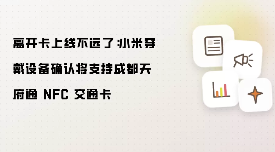 离开卡上线不远了:小米穿戴设备确认将支持成都天府通 NFC 交通卡