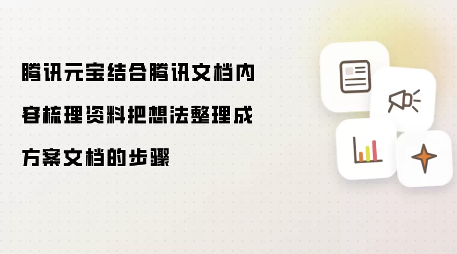 腾讯元宝结合腾讯文档内容梳理资料把想法整理成方案文档的步骤