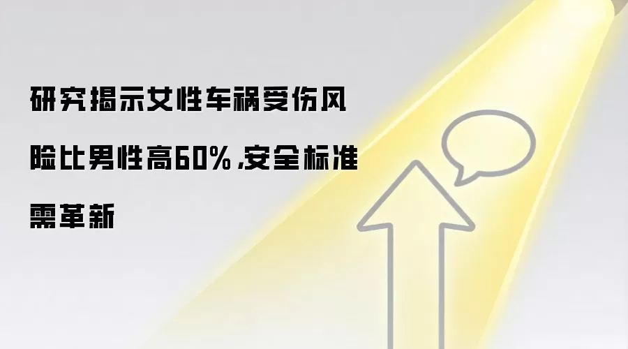 研究揭示女性车祸受伤风险比男性高60%,安全标准需革新