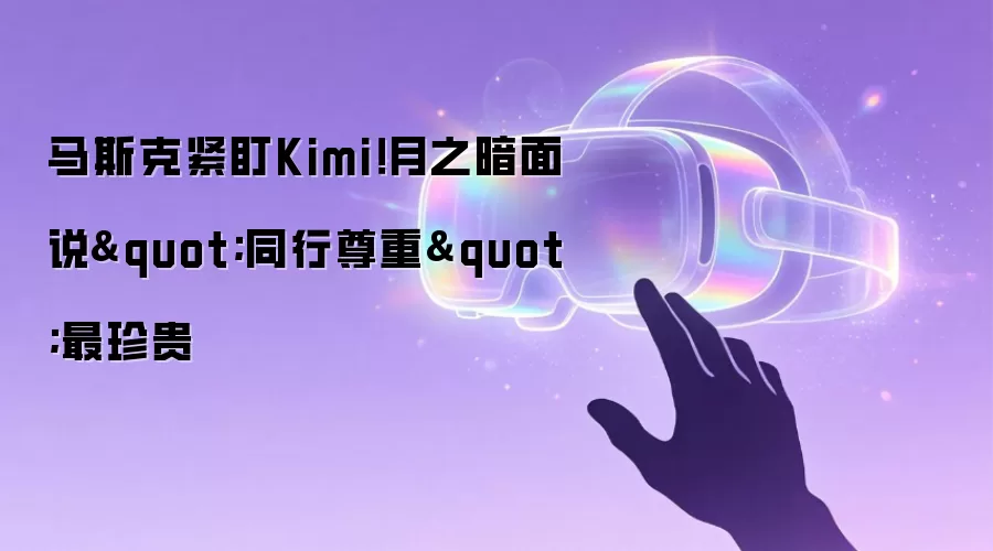 马斯克紧盯Kimi!月之暗面说