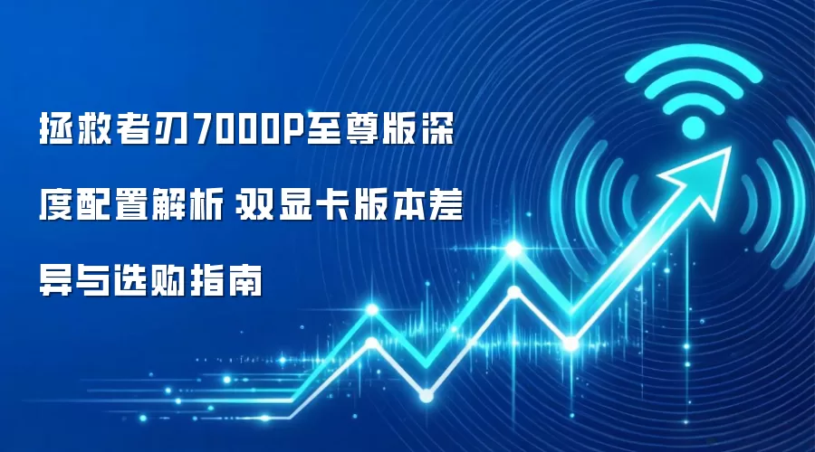 拯救者刃7000P至尊版深度配置解析:双显卡版本差异与选购指南